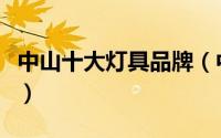中山十大灯具品牌（中山十大灯饰品牌是什么）