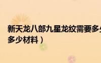 新天龙八部九星龙纹需要多少材料（天龙八部九星龙纹需要多少材料）
