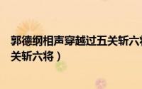 郭德纲相声穿越过五关斩六将的视频（郭德纲相声穿越过五关斩六将）