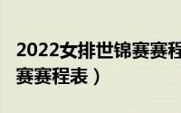 2022女排世锦赛赛程表时间（2022女排世锦赛赛程表）