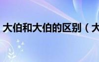 大伯和大伯的区别（大伯和大伯父是一样吗）