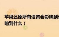 苹果还原所有设置会影响到什么吗（苹果还原所有设置会影响到什么）