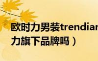 欧时力男装trendiano（飘蕾peoleo是欧时力旗下品牌吗）