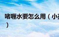 啫喱水要怎么用（小孩啫喱水的正确使用方法）