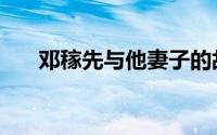 邓稼先与他妻子的故事（邓稼先老婆）