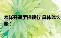 怎样开通手机银行 具体怎么操作（建行手机银行怎么开通转账）