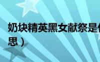 奶块精英黑女献祭是什么意思（献祭是什么意思）