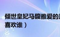 倾世皇妃马馥雅爱的是谁（倾世皇妃中马馥雅喜欢谁）