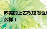 苏美的上古权杖怎么样啊（苏美的上古权杖怎么样）