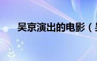 吴京演出的电影（吴京演过什么电影）