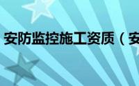 安防监控施工资质（安防监控都要什么资质）