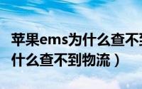 苹果ems为什么查不到物流单号（苹果ems为什么查不到物流）