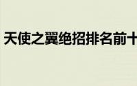 天使之翼绝招排名前十（天使之翼绝招排名）