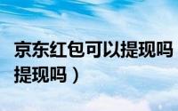 京东红包可以提现吗（抖音别人发的红包可以提现吗）