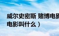 威尔史密斯 赌博电影（威尔史密斯赌橄榄球电影叫什么）