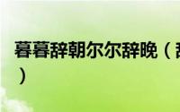 暮暮辞朝尔尔辞晚（辞暮尔尔是褒义还是贬义）