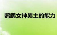 鹦鹉女神男主的能力（鹦鹉女神男主强吗）