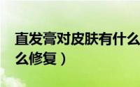 直发膏对皮肤有什么伤害?（直发膏伤头发怎么修复）