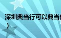 深圳典当行可以典当什么（深圳典当行有哪些）