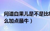 问道白果儿是不是比较难强化（问道白果儿怎么加点最牛）