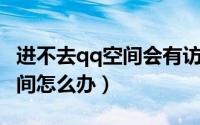 进不去qq空间会有访客记录吗（进不了QQ空间怎么办）