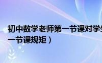 初中数学老师第一节课对学生的要求（初中数学老师入学第一节课规矩）
