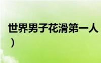 世界男子花滑第一人（世界男子花滑第一是谁）