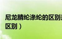 尼龙腈纶涤纶的区别是什么（尼龙腈纶涤纶的区别）