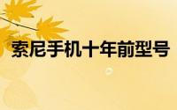 索尼手机十年前型号（sony手机历年型号）