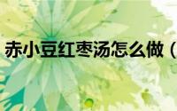 赤小豆红枣汤怎么做（赤小豆红枣汤的做法）