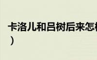 卡洛儿和吕树后来怎样（紫迹卡洛儿怎么获得）
