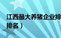 江西最大养猪企业排名?（江西最大养猪企业排名）