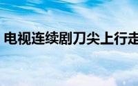 电视连续剧刀尖上行走（刀尖上行走片头曲）