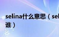 selina什么意思（selina本来在爱在春天里演谁）