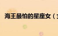 海王最怕的星座女（女海王最怕什么弱点）