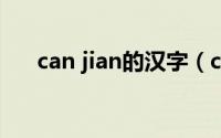 can jian的汉字（cang的汉字有哪些）