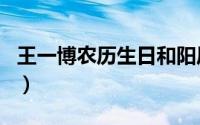 王一博农历生日和阳历生日（王一博农历生日）
