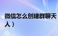 微信怎么创建群聊天（微信怎么创建群聊两个人）