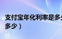 支付宝年化利率是多少啊（支付宝年化利率是多少）