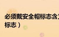 必须戴安全帽标志含义（必须戴安全帽是什么标志）