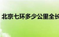 北京七环多少公里全长（北京七环多少公里）