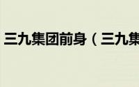 三九集团前身（三九集团属于央企还是国企）