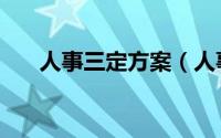 人事三定方案（人事三定是指哪三定）