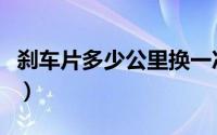 刹车片多少公里换一次（雷贝斯托刹车片怎样）
