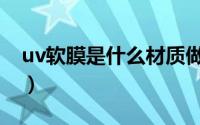uv软膜是什么材质做的（uv软膜是什么材质）