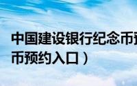 中国建设银行纪念币预约入口（建设银行纪念币预约入口）