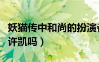 妖猫传中和尚的扮演者（妖猫传和尚扮演者是许凯吗）
