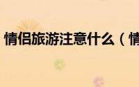 情侣旅游注意什么（情侣跟团旅游注意事项）