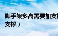 脚手架多高需要加支撑柱（脚手架多高需要加支撑）