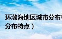 环渤海地区城市分布特点图（环渤海地区城市分布特点）